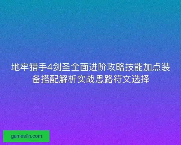 地牢猎手4剑圣全面进阶攻略技能加点装备搭配解析实战思路符文选择