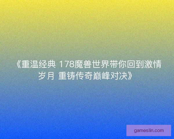 《重温经典 178魔兽世界带你回到激情岁月 重铸传奇巅峰对决》