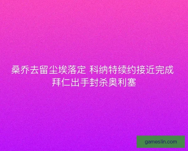 桑乔去留尘埃落定 科纳特续约接近完成 拜仁出手封杀奥利塞